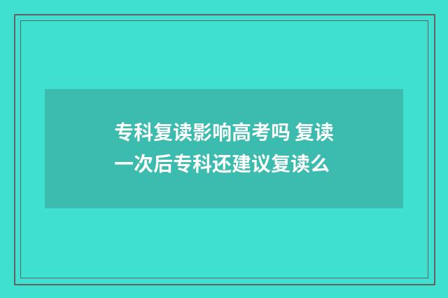 专科复读影响高考吗 复读一次后专科还建议复读么