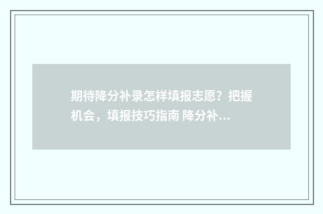 期待降分补录怎样填报志愿？把握机会，填报技巧指南 降分补录流程