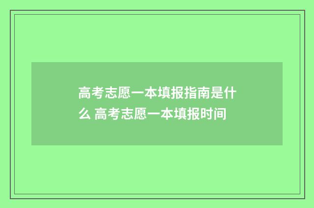 高考志愿一本填报指南是什么 高考志愿一本填报时间