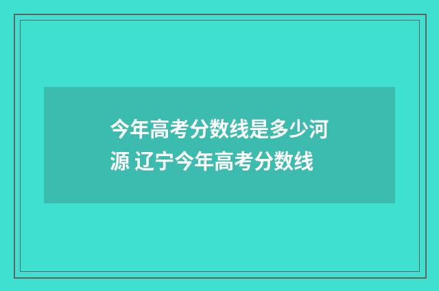 今年高考分数线是多少河源 辽宁今年高考分数线