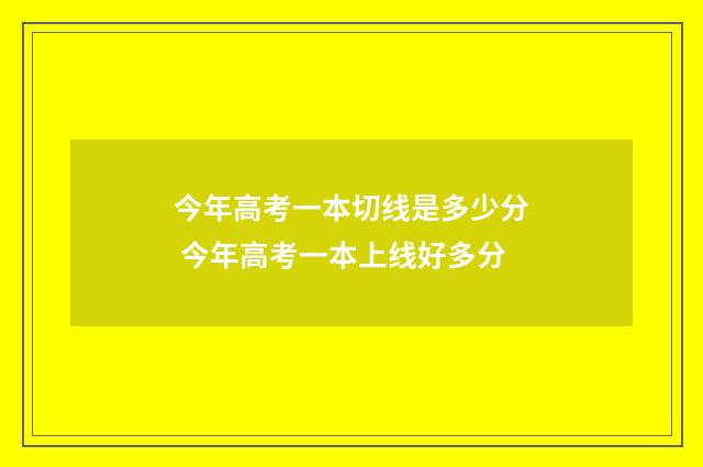 今年高考一本切线是多少分 今年高考一本上线好多分