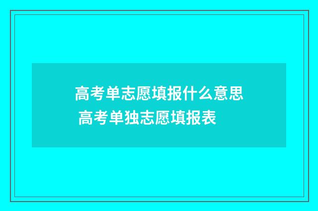 高考单志愿填报什么意思 高考单独志愿填报表