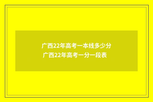 广西22年高考一本线多少分 广西22年高考一分一段表