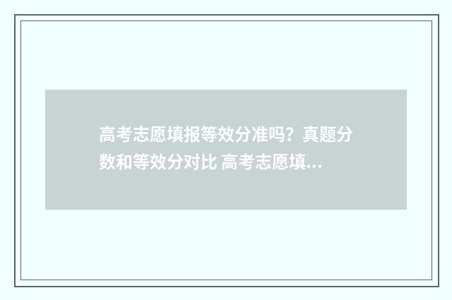 高考志愿填报等效分准吗？真题分数和等效分对比 高考志愿填报等比例法