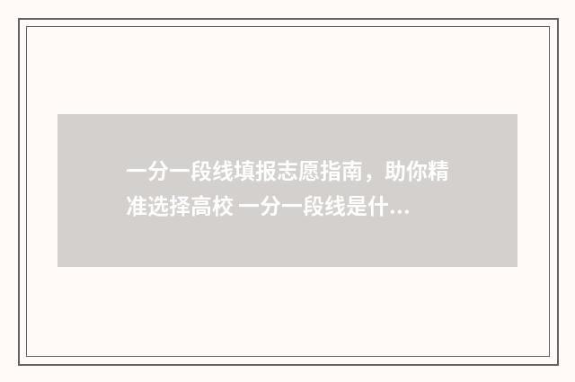 一分一段线填报志愿指南，助你精准选择高校 一分一段线是什么