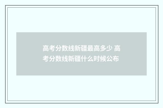 高考分数线新疆最高多少 高考分数线新疆什么时候公布