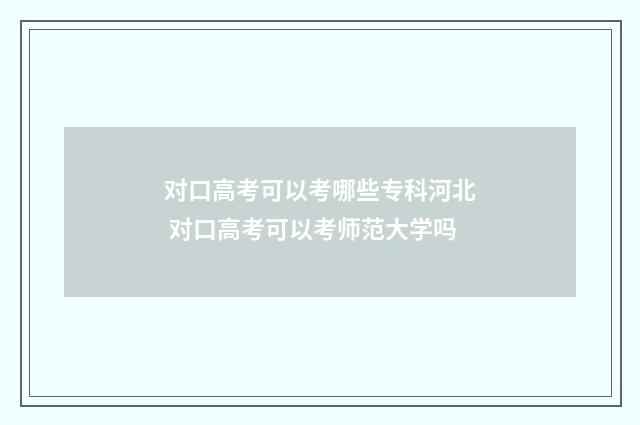 对口高考可以考哪些专科河北 对口高考可以考师范大学吗