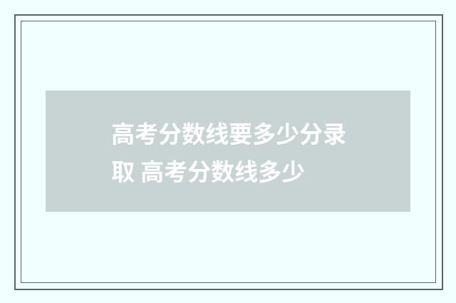 高考分数线要多少分录取 高考分数线多少