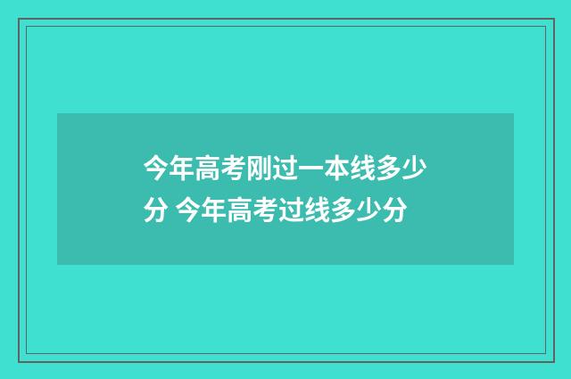 今年高考刚过一本线多少分 今年高考过线多少分