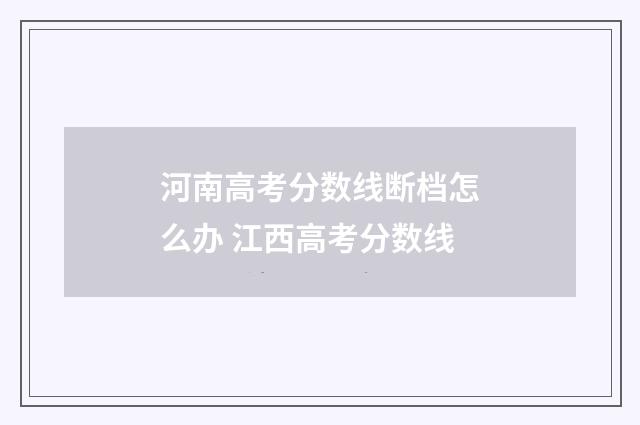 河南高考分数线断档怎么办 江西高考分数线