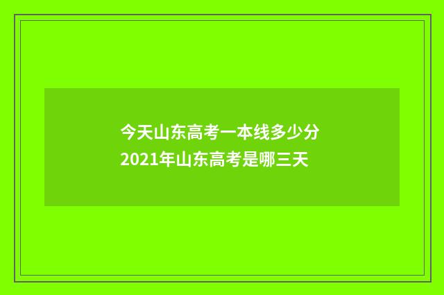 今天山东高考一本线多少分 2021年山东高考是哪三天
