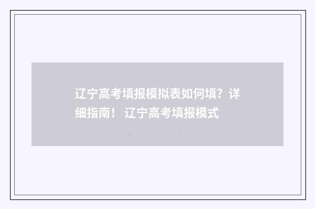 辽宁高考填报模拟表如何填？详细指南！ 辽宁高考填报模式