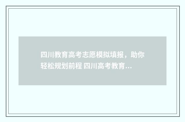 四川教育高考志愿模拟填报，助你轻松规划前程 四川高考教育厅