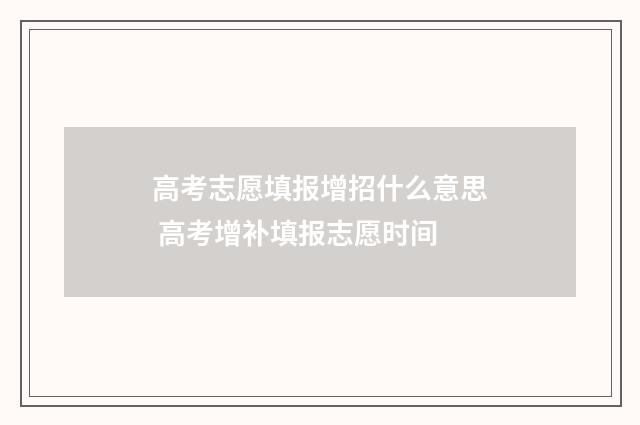 高考志愿填报增招什么意思 高考增补填报志愿时间