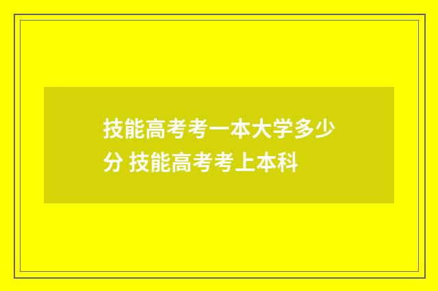 技能高考考一本大学多少分 技能高考考上本科