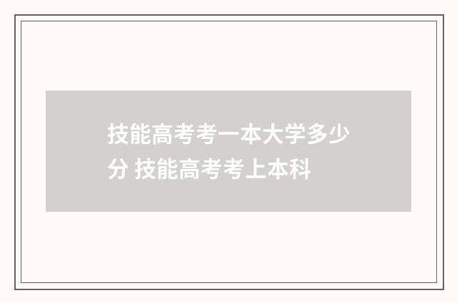 技能高考考一本大学多少分 技能高考考上本科