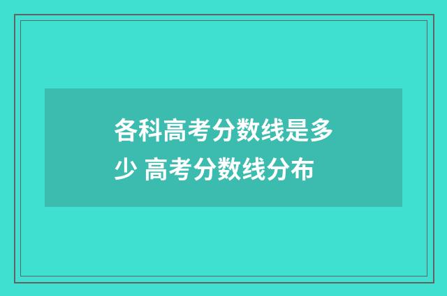 各科高考分数线是多少 高考分数线分布