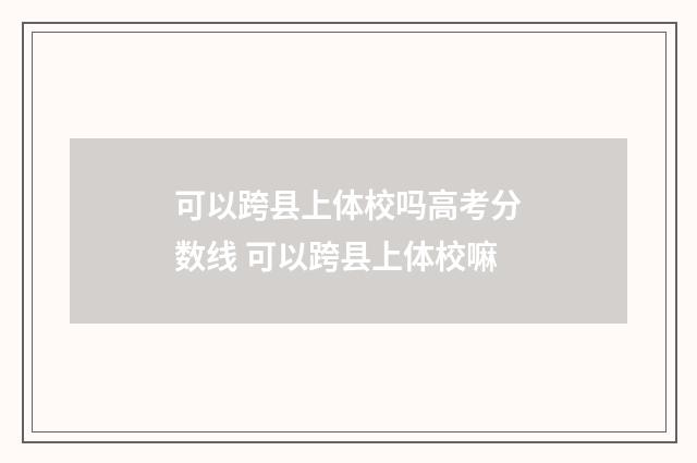 可以跨县上体校吗高考分数线 可以跨县上体校嘛