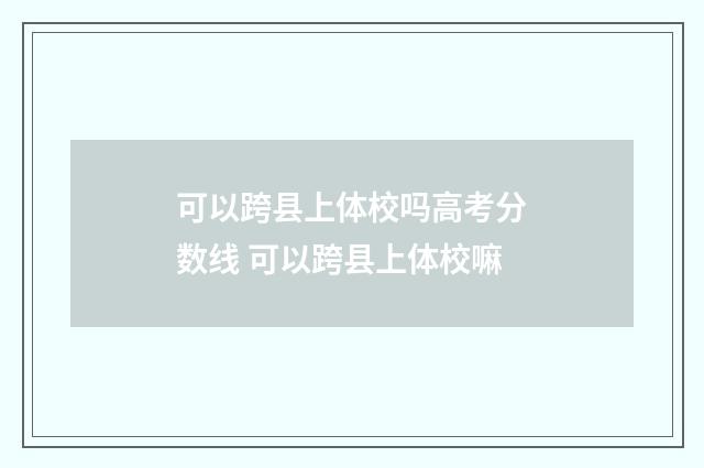 可以跨县上体校吗高考分数线 可以跨县上体校嘛
