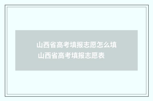 山西省高考填报志愿怎么填 山西省高考填报志愿表