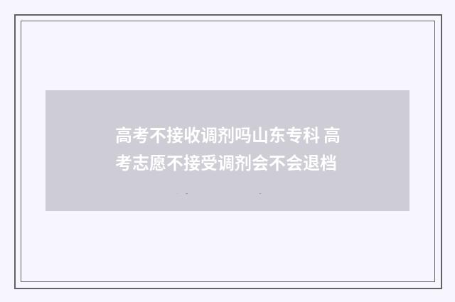 高考不接收调剂吗山东专科 高考志愿不接受调剂会不会退档