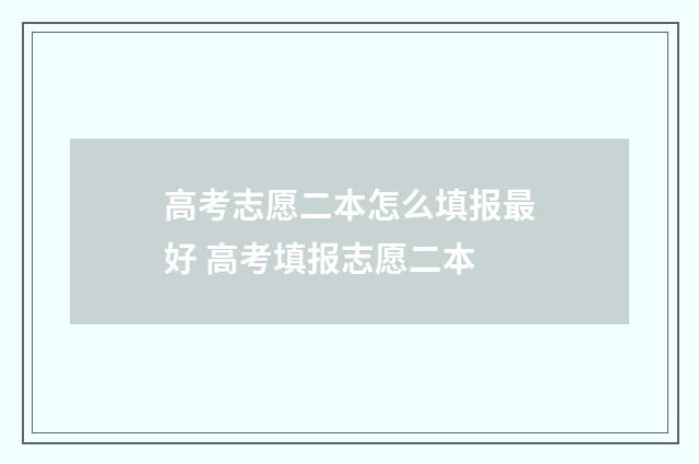 高考志愿二本怎么填报最好 高考填报志愿二本