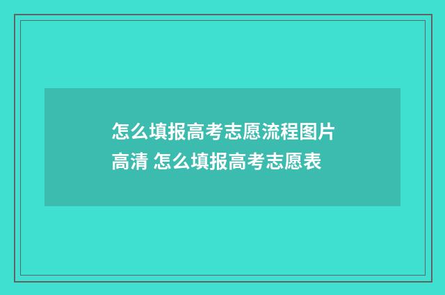 怎么填报高考志愿流程图片高清 怎么填报高考志愿表