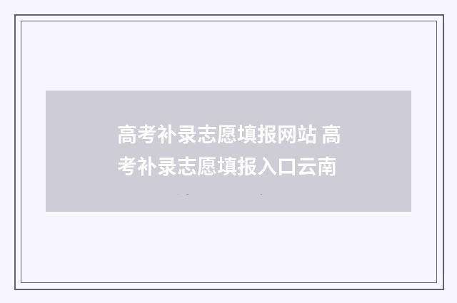 高考补录志愿填报网站 高考补录志愿填报入口云南