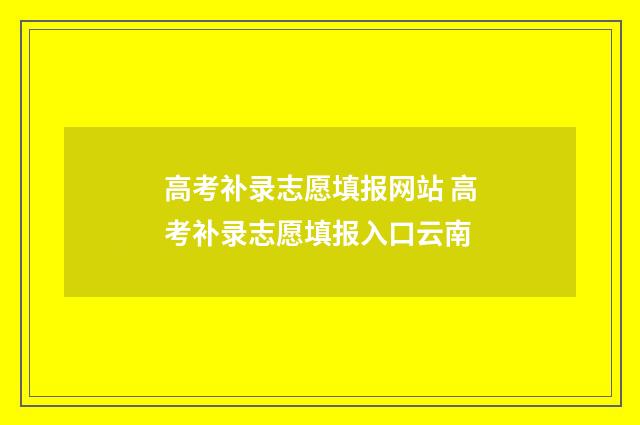 高考补录志愿填报网站 高考补录志愿填报入口云南