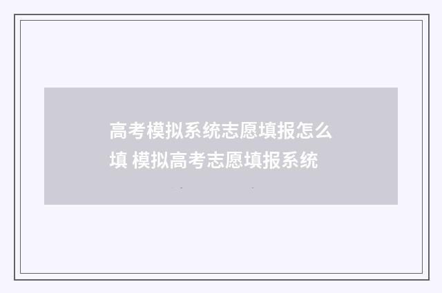 高考模拟系统志愿填报怎么填 模拟高考志愿填报系统