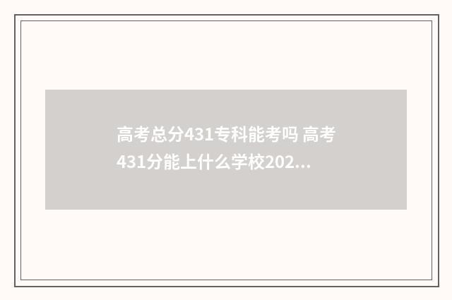 高考总分431专科能考吗 高考431分能上什么学校2021