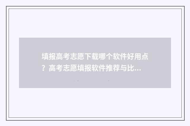 填报高考志愿下载哪个软件好用点？高考志愿填报软件推荐与比较 高考志愿填报后是什么状态