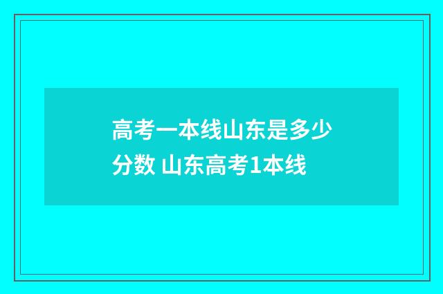 高考一本线山东是多少分数 山东高考1本线