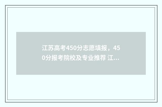 江苏高考450分志愿填报，450分报考院校及专业推荐 江苏省高考450分