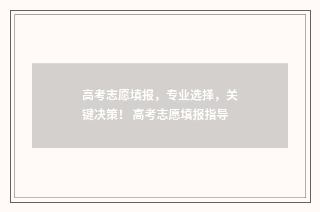 高考志愿填报，专业选择，关键决策！ 高考志愿填报指导
