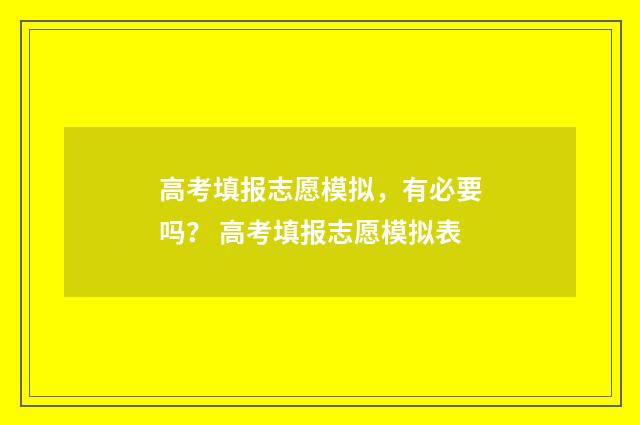 高考填报志愿模拟，有必要吗？ 高考填报志愿模拟表