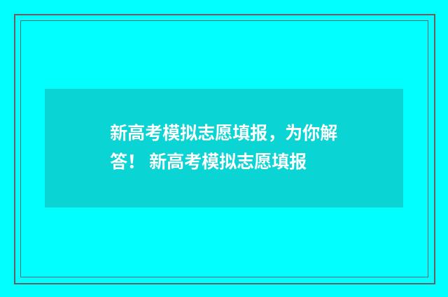 新高考模拟志愿填报，为你解答！ 新高考模拟志愿填报
