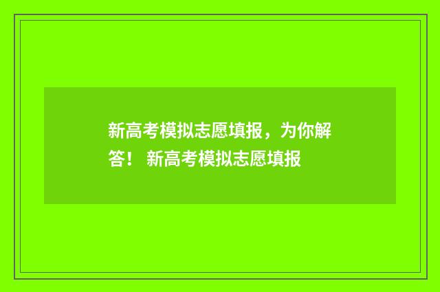 新高考模拟志愿填报，为你解答！ 新高考模拟志愿填报