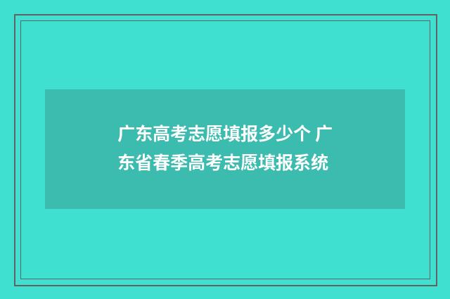 广东高考志愿填报多少个 广东省春季高考志愿填报系统