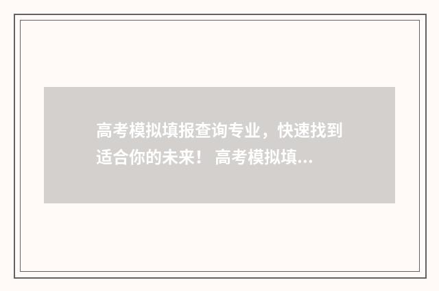 高考模拟填报查询专业，快速找到适合你的未来！ 高考模拟填报网
