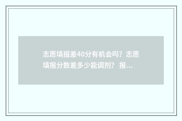 志愿填报差40分有机会吗？志愿填报分数差多少能调剂？ 报志愿线差什么意思