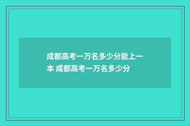 成都高考一万名多少分能上一本 成都高考一万名多少分