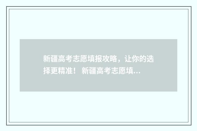 新疆高考志愿填报攻略，让你的选择更精准！ 新疆高考志愿填报网