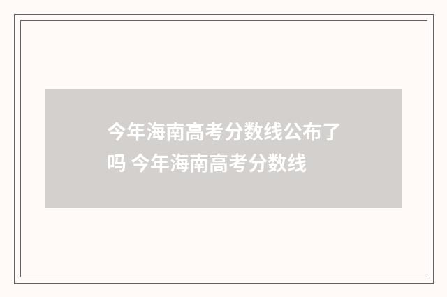 今年海南高考分数线公布了吗 今年海南高考分数线