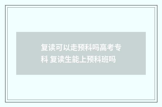 复读可以走预科吗高考专科 复读生能上预科班吗