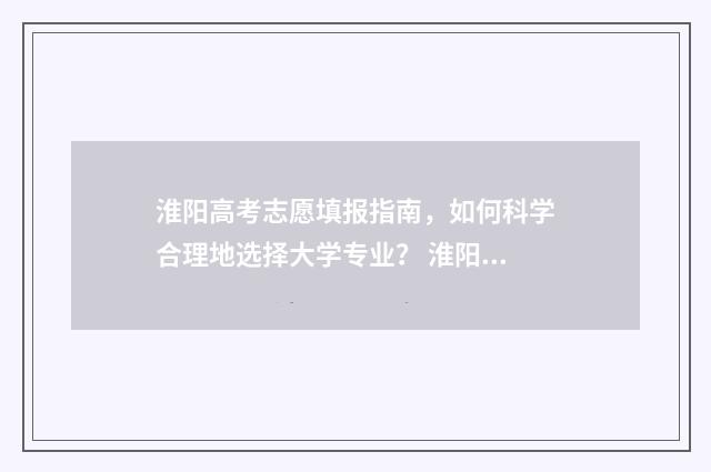 淮阳高考志愿填报指南，如何科学合理地选择大学专业？ 淮阳高考2021喜报