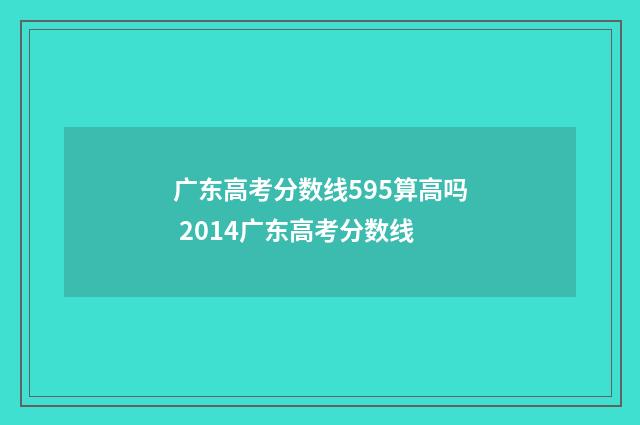 广东高考分数线595算高吗 2014广东高考分数线