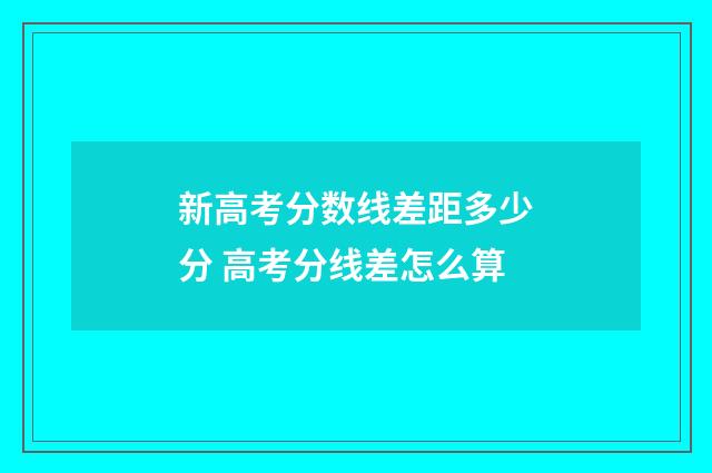 新高考分数线差距多少分 高考分线差怎么算