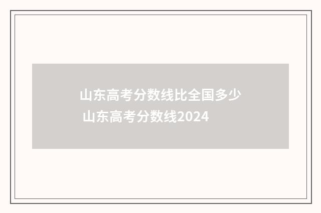 山东高考分数线比全国多少 山东高考分数线2024