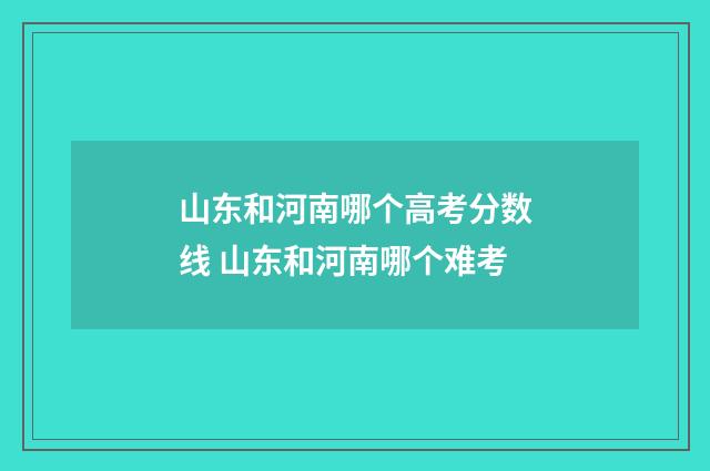 山东和河南哪个高考分数线 山东和河南哪个难考